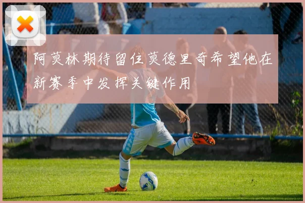 阿莫林期待留住莫德里奇希望他在新赛季中发挥关键作用