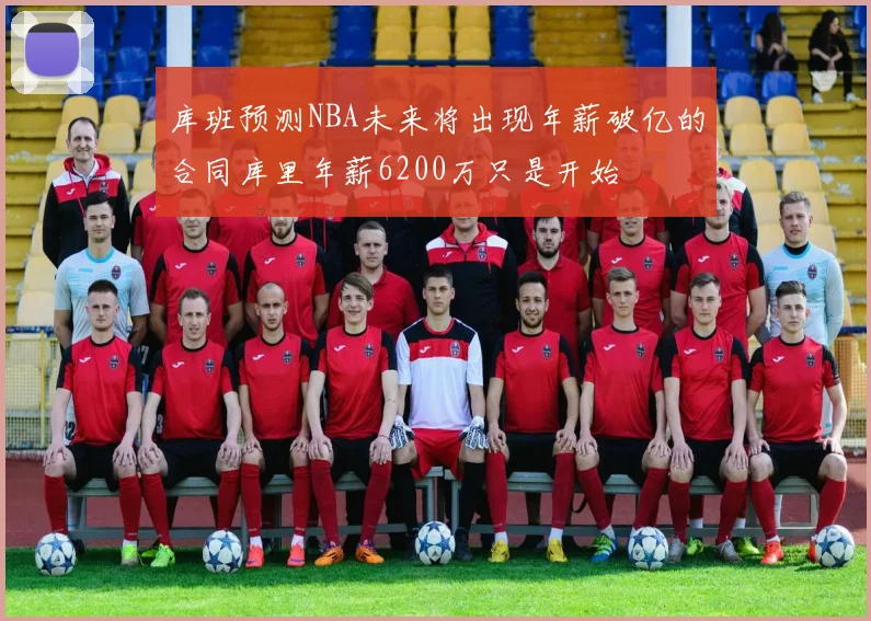 库班预测NBA未来将出现年薪破亿的合同库里年薪6200万只是开始