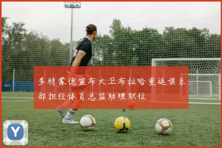 多特蒙德宣布大卫布拉哈重返俱乐部担任体育总监助理职位