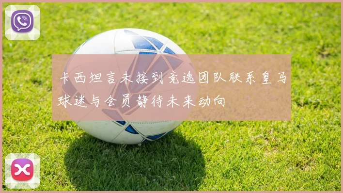 卡西坦言未接到竞选团队联系皇马球迷与会员静待未来动向
