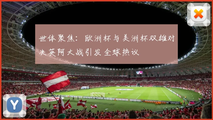 世体聚焦：欧洲杯与美洲杯双雄对决英阿大战引发全球热议