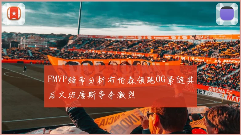 FMVP赔率分析布伦森领跑OG紧随其后文班唐斯争夺激烈